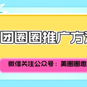 美团圈圈怎么推广赚佣金？美团圈圈邀请码在哪里获得？